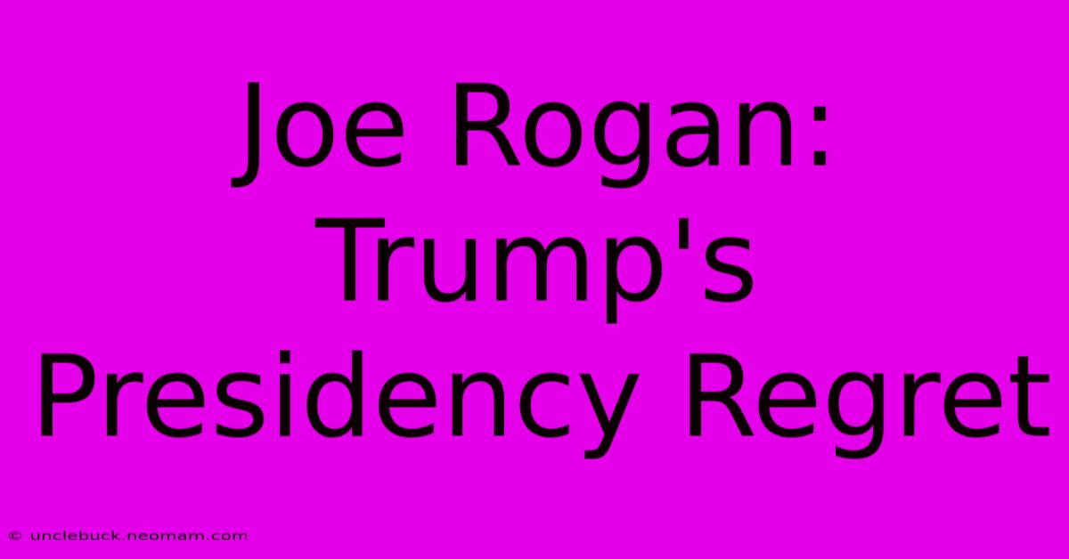 Joe Rogan: Trump's Presidency Regret