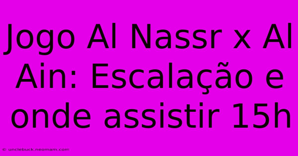 Jogo Al Nassr X Al Ain: Escalação E Onde Assistir 15h