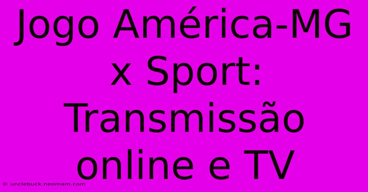 Jogo América-MG X Sport: Transmissão Online E TV 