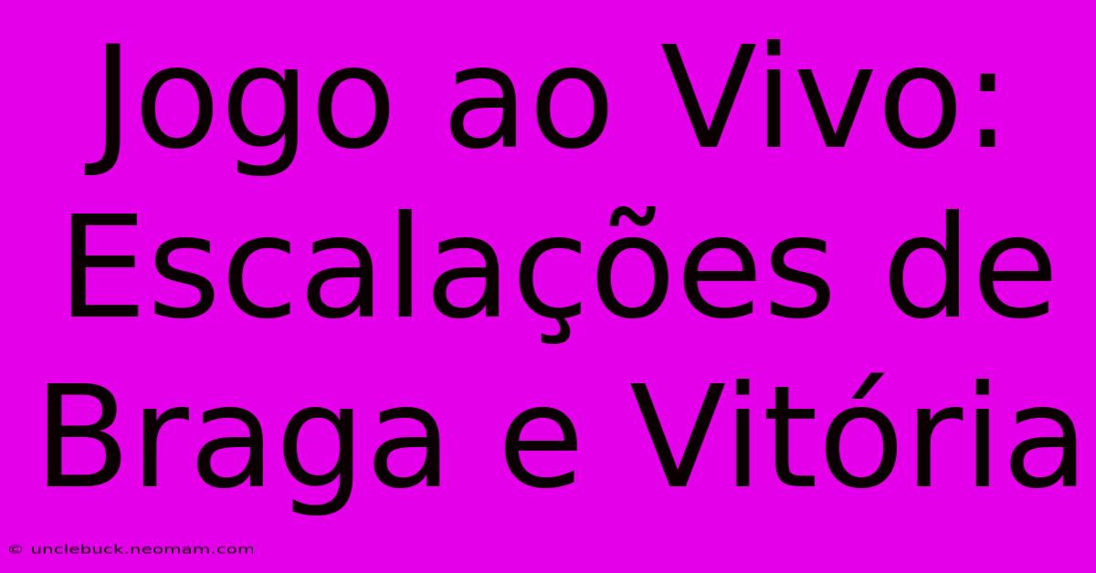 Jogo Ao Vivo: Escalações De Braga E Vitória 