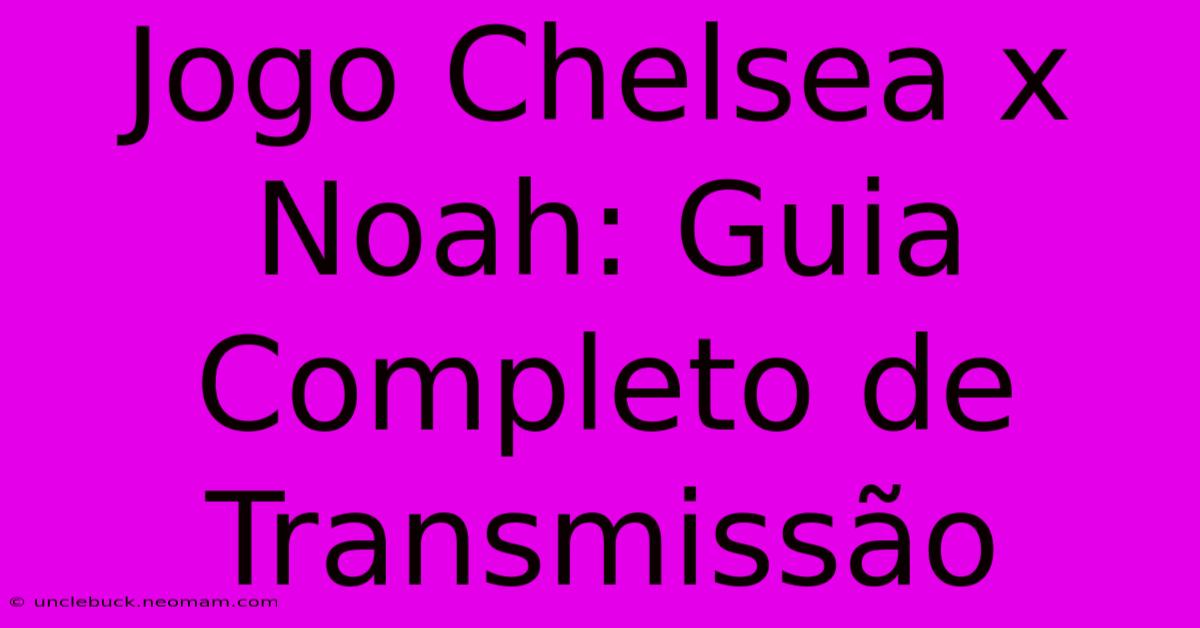 Jogo Chelsea X Noah: Guia Completo De Transmissão