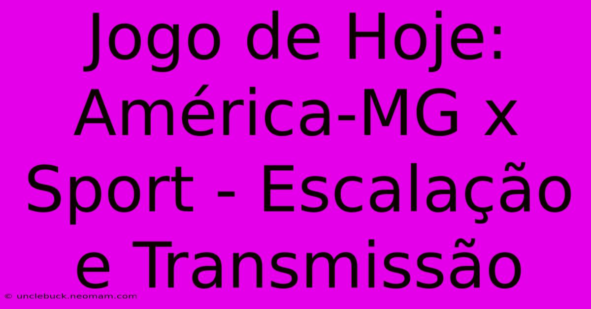 Jogo De Hoje: América-MG X Sport - Escalação E Transmissão