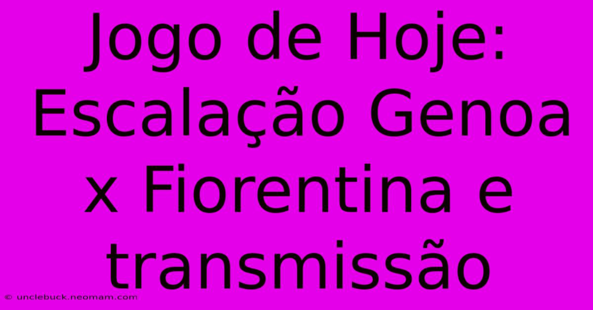 Jogo De Hoje: Escalação Genoa X Fiorentina E Transmissão