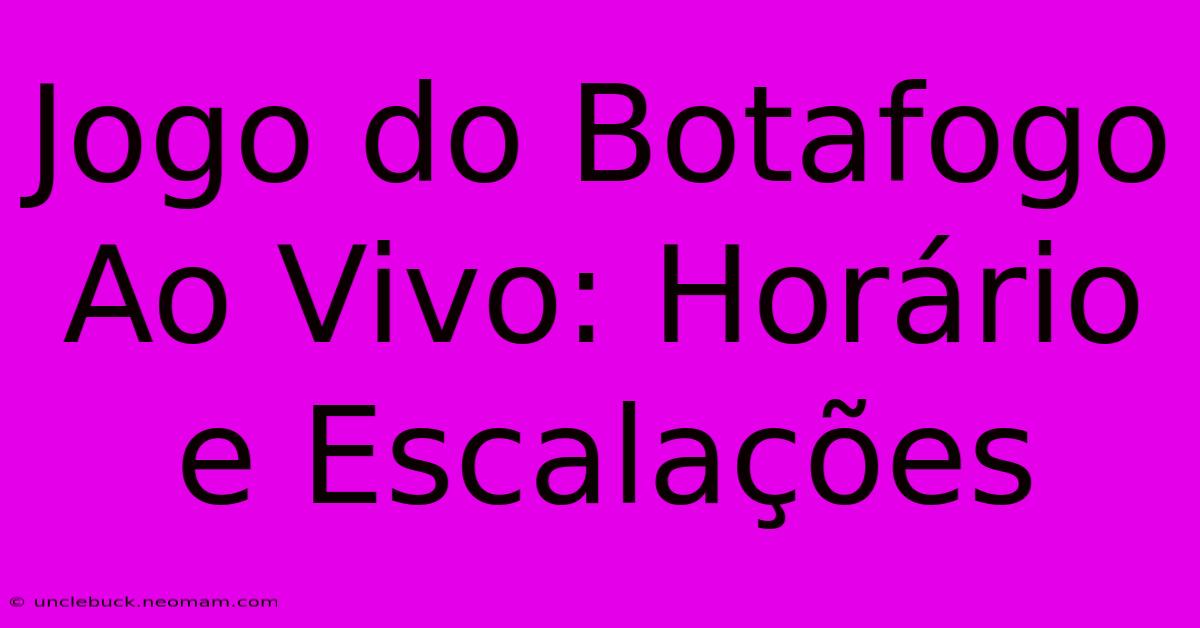 Jogo Do Botafogo Ao Vivo: Horário E Escalações