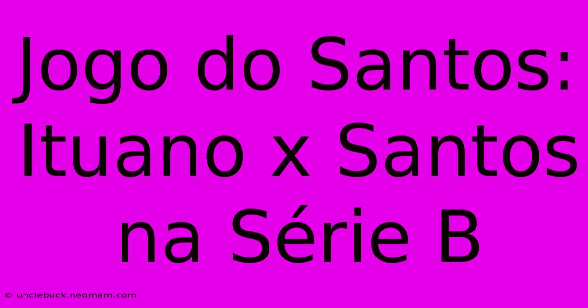 Jogo Do Santos: Ituano X Santos Na Série B