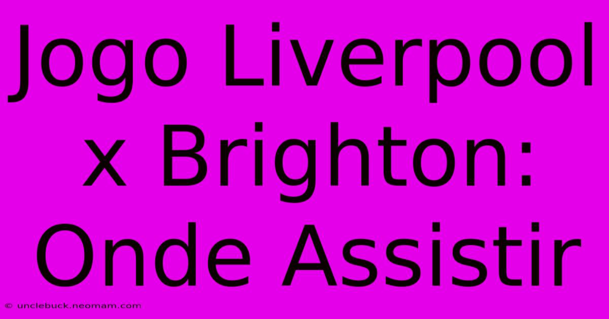 Jogo Liverpool X Brighton: Onde Assistir 