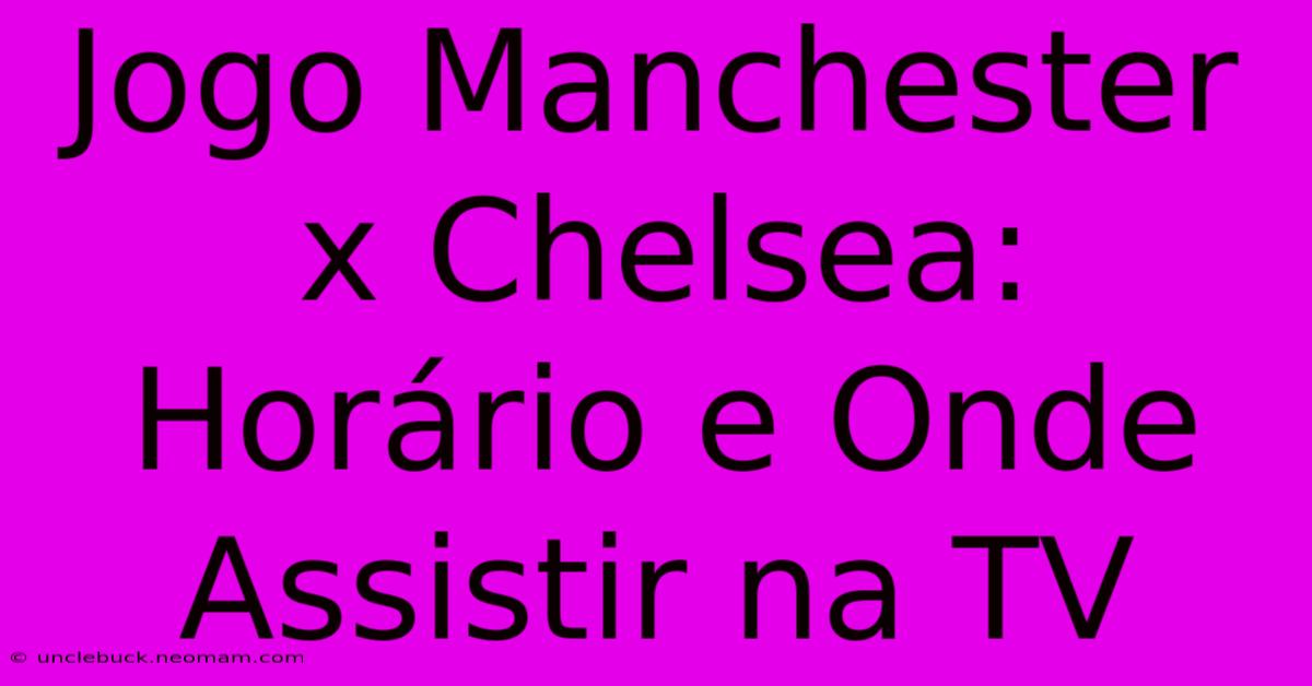 Jogo Manchester X Chelsea: Horário E Onde Assistir Na TV 