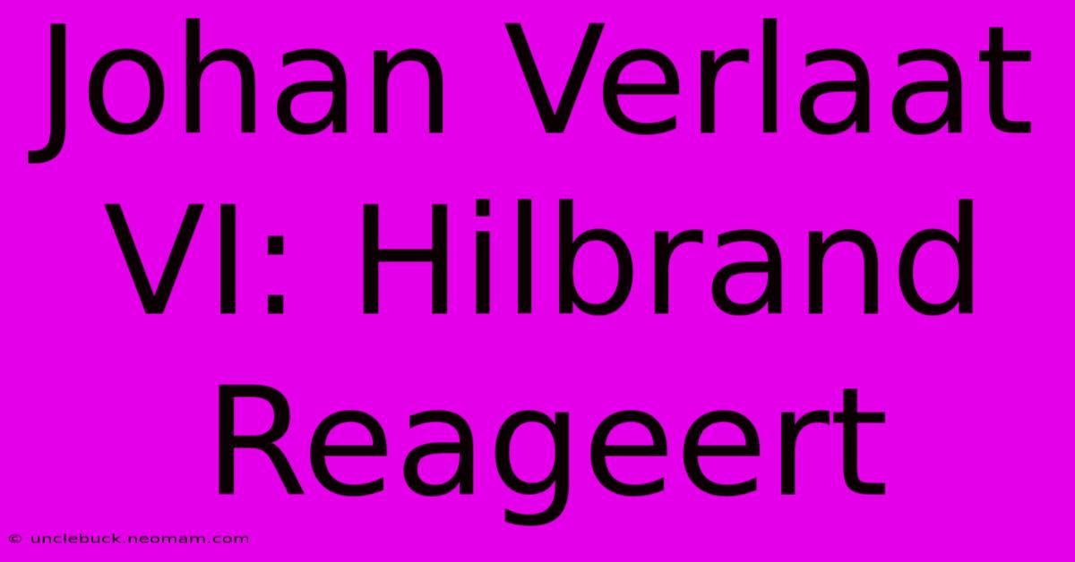 Johan Verlaat VI: Hilbrand Reageert