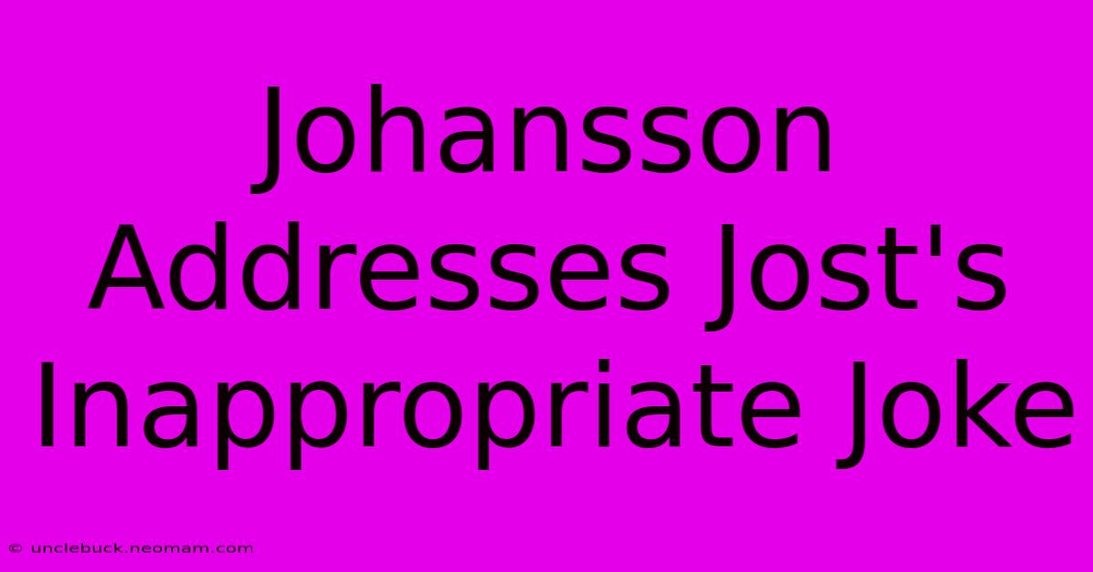 Johansson Addresses Jost's Inappropriate Joke