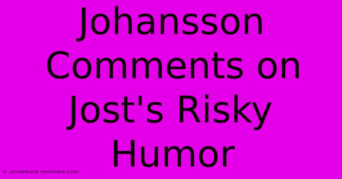 Johansson Comments On Jost's Risky Humor