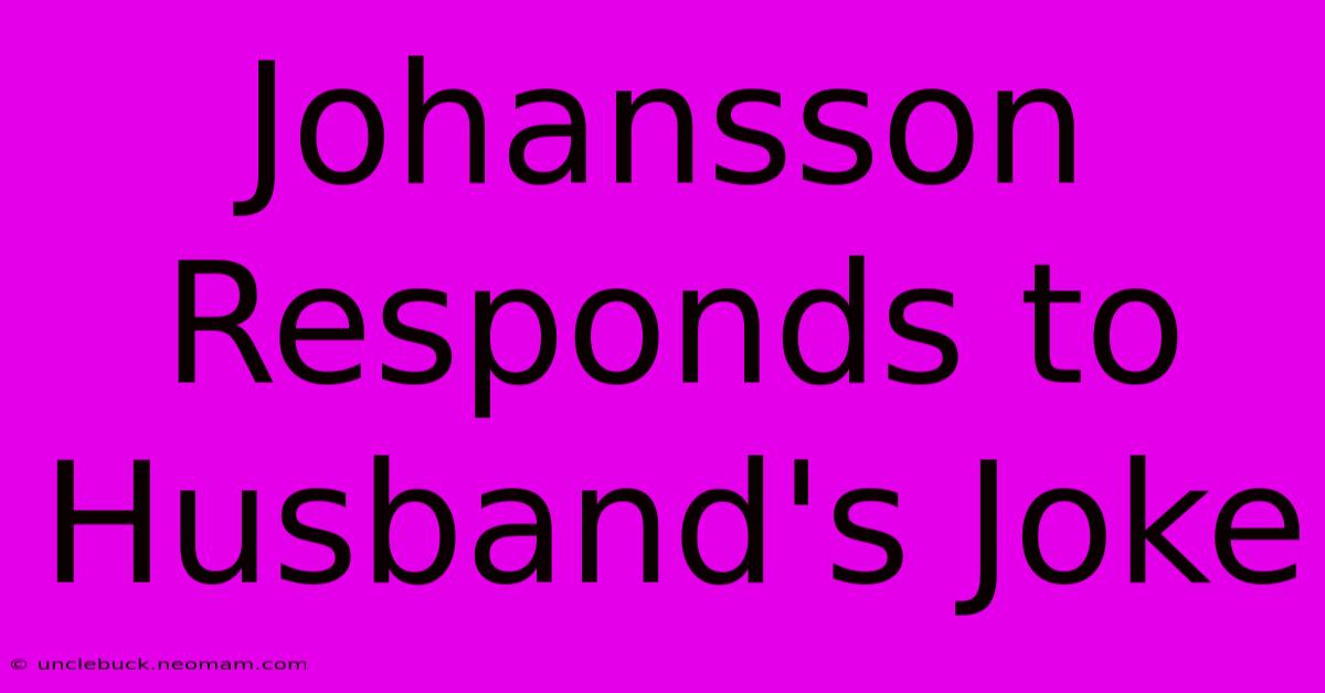 Johansson Responds To Husband's Joke