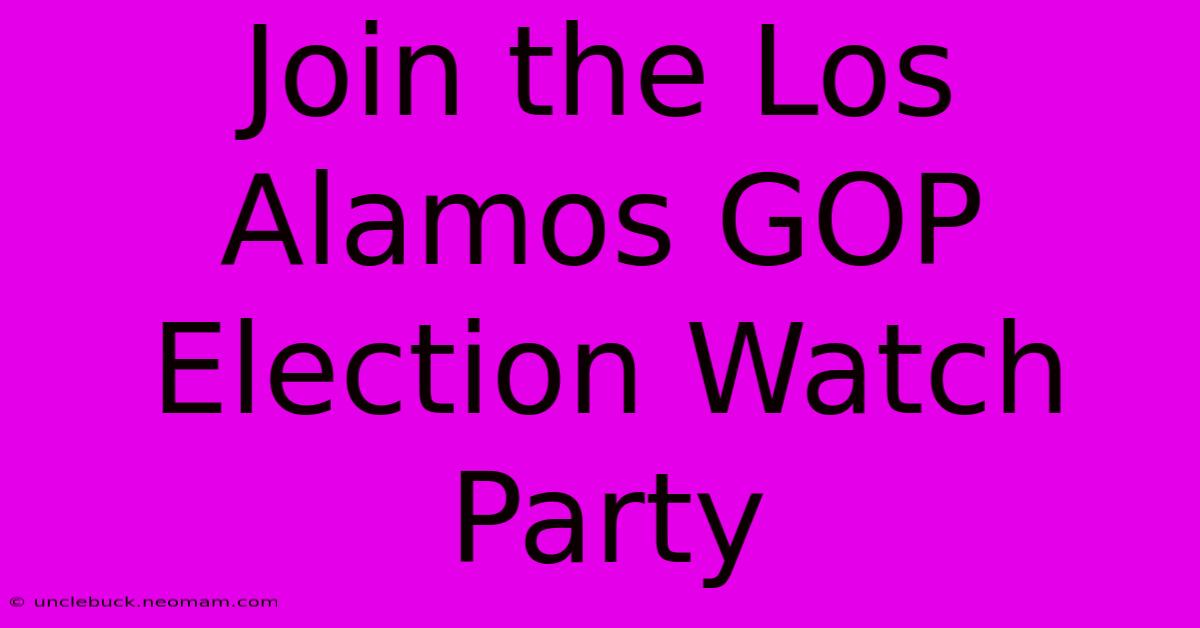 Join The Los Alamos GOP Election Watch Party