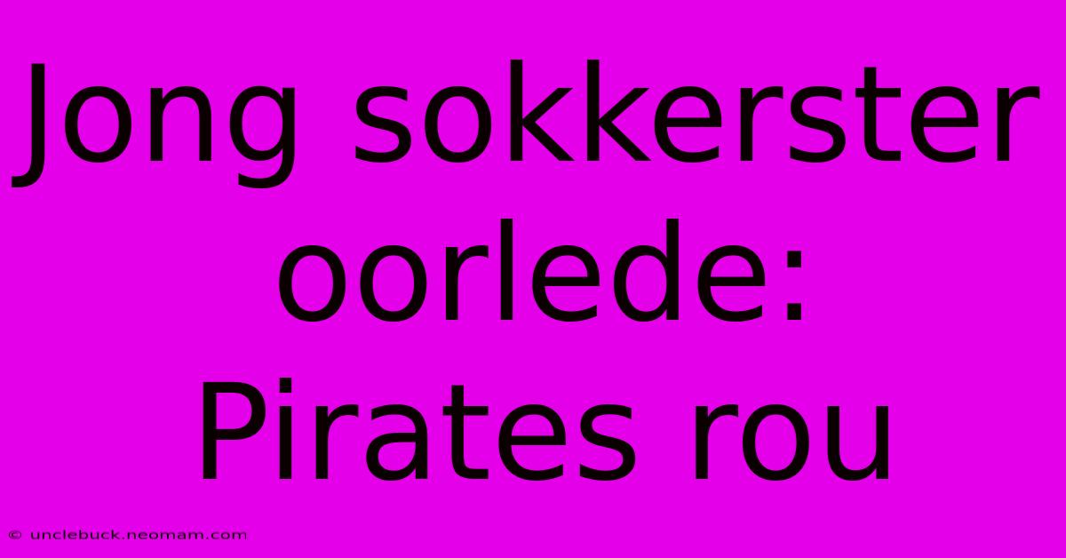 Jong Sokkerster Oorlede: Pirates Rou