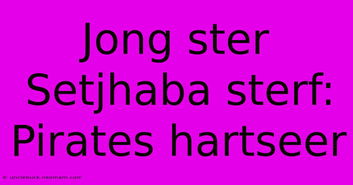 Jong Ster Setjhaba Sterf: Pirates Hartseer