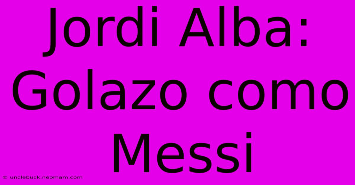 Jordi Alba: Golazo Como Messi