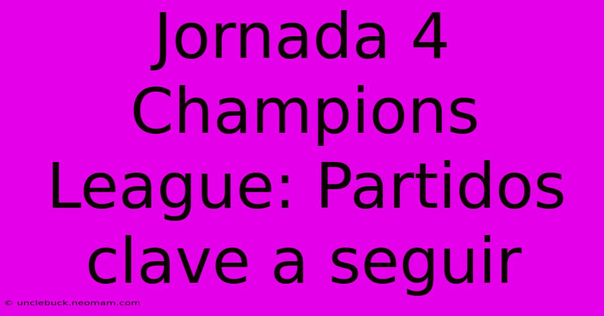 Jornada 4 Champions League: Partidos Clave A Seguir