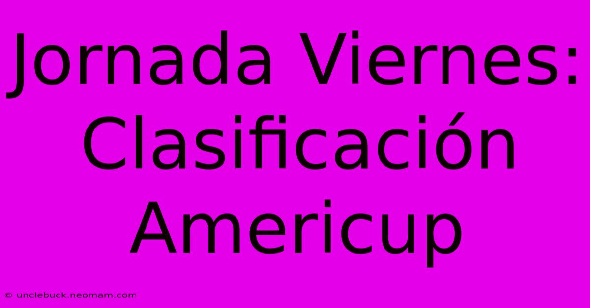 Jornada Viernes: Clasificación Americup