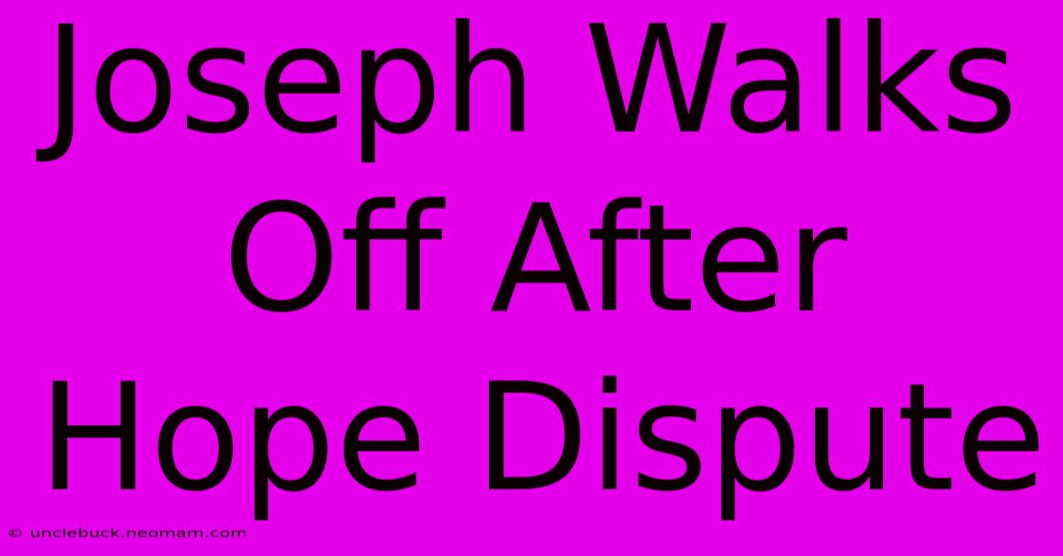 Joseph Walks Off After Hope Dispute 