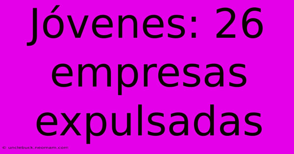 Jóvenes: 26 Empresas Expulsadas