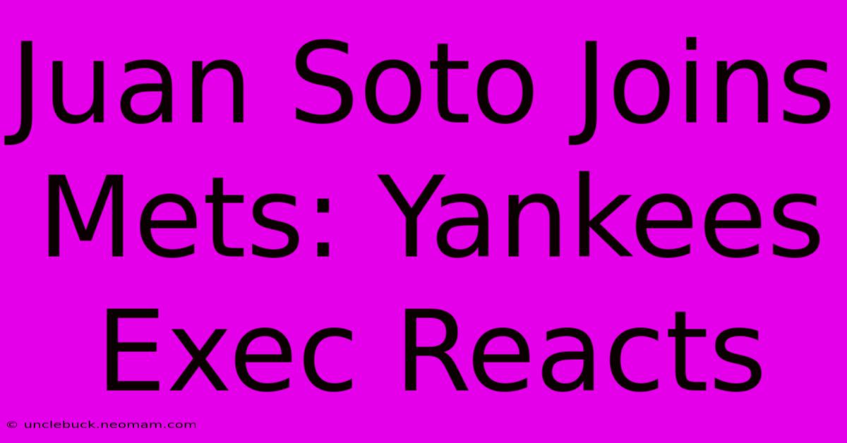 Juan Soto Joins Mets: Yankees Exec Reacts