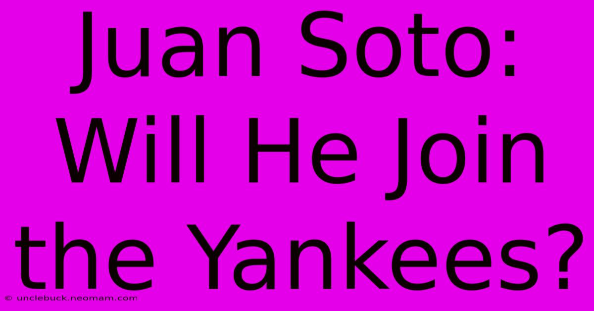 Juan Soto: Will He Join The Yankees?