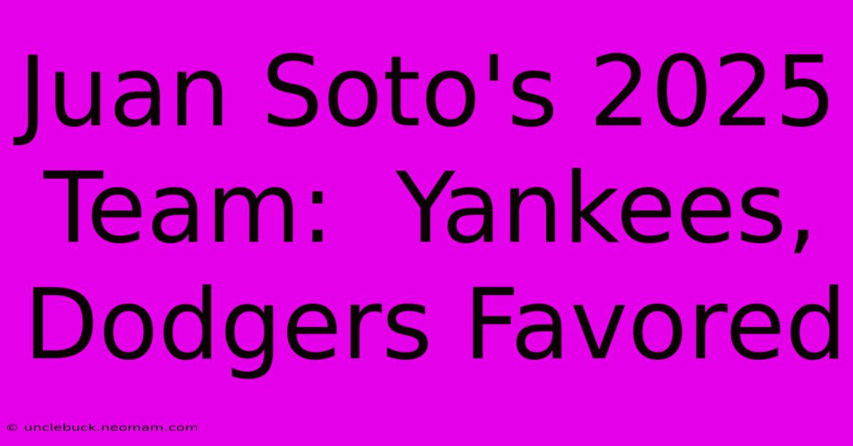 Juan Soto's 2025 Team:  Yankees, Dodgers Favored