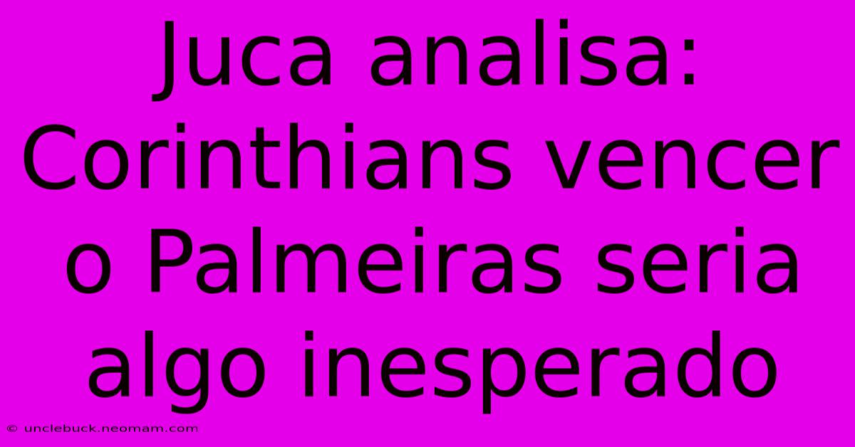 Juca Analisa: Corinthians Vencer O Palmeiras Seria Algo Inesperado