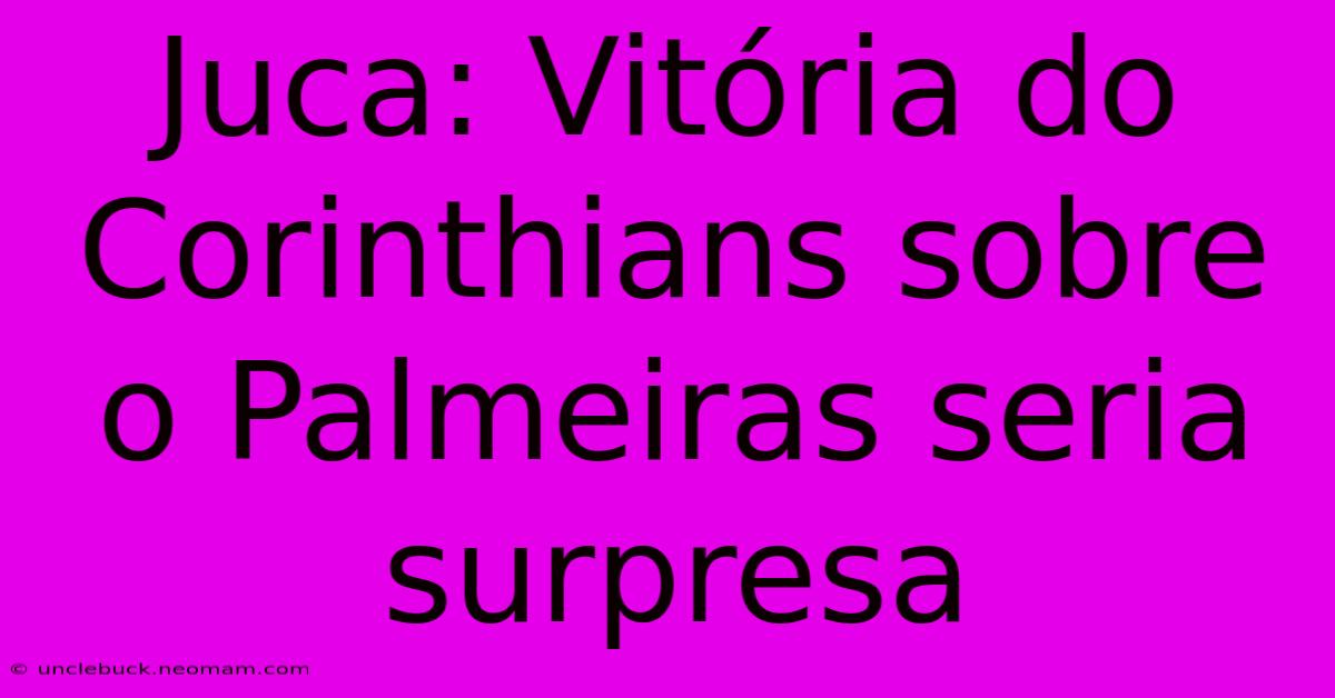 Juca: Vitória Do Corinthians Sobre O Palmeiras Seria Surpresa