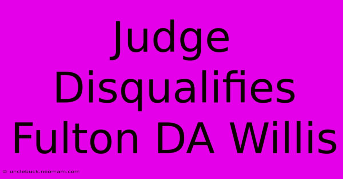 Judge Disqualifies Fulton DA Willis