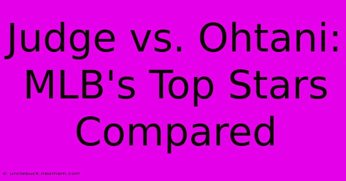 Judge Vs. Ohtani: MLB's Top Stars Compared