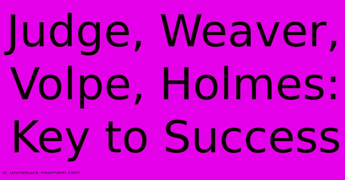 Judge, Weaver, Volpe, Holmes: Key To Success