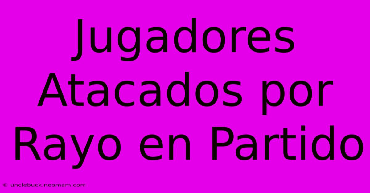 Jugadores Atacados Por Rayo En Partido