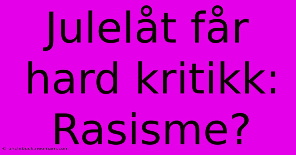 Julelåt Får Hard Kritikk: Rasisme?