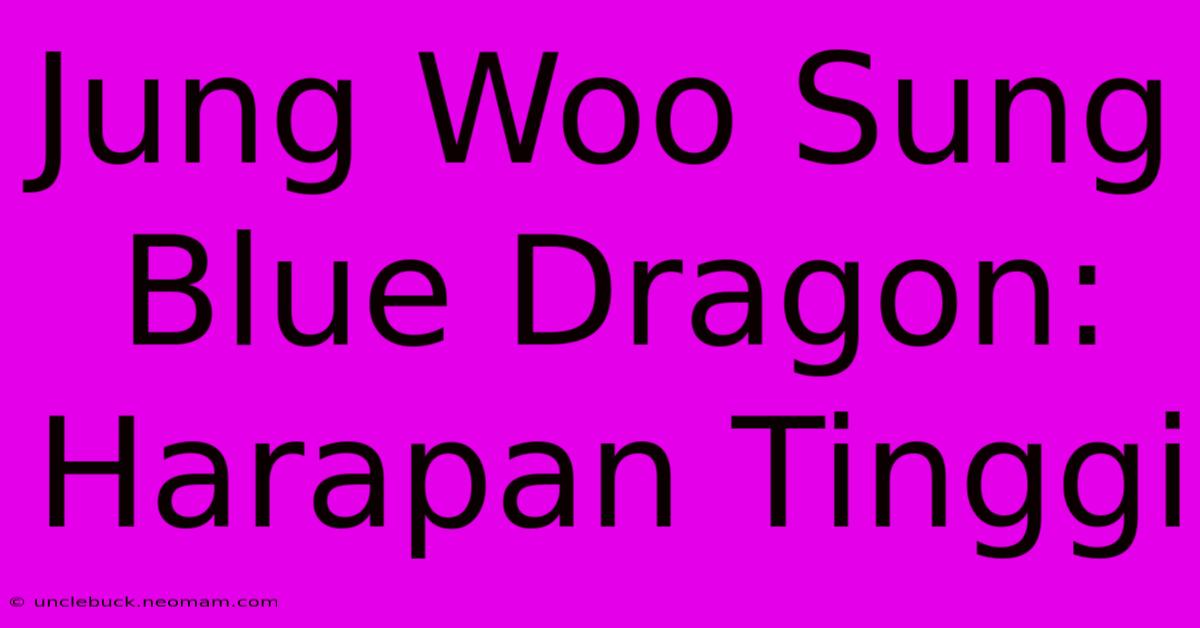 Jung Woo Sung Blue Dragon: Harapan Tinggi