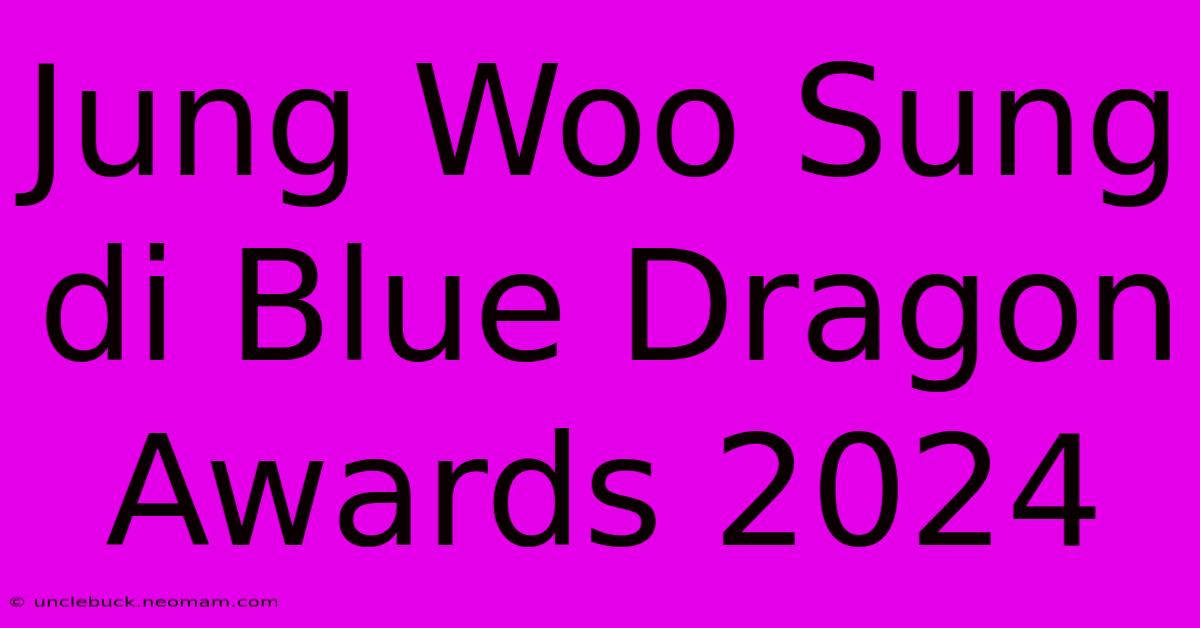 Jung Woo Sung Di Blue Dragon Awards 2024