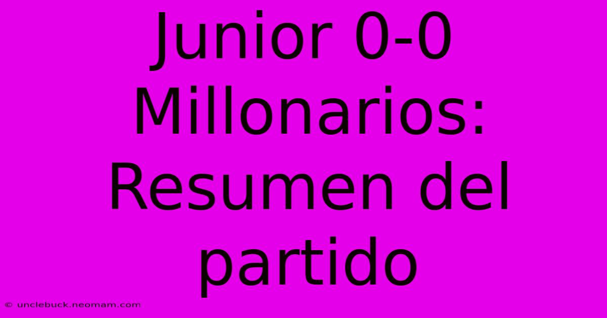 Junior 0-0 Millonarios: Resumen Del Partido