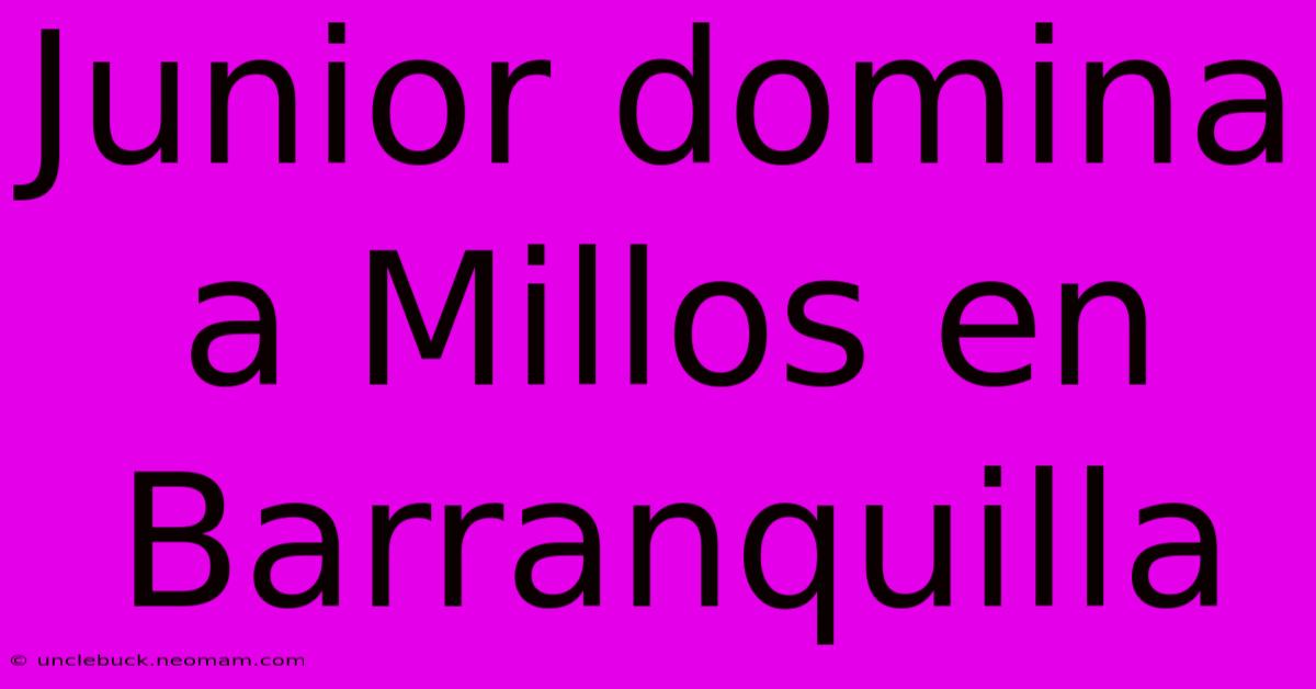 Junior Domina A Millos En Barranquilla