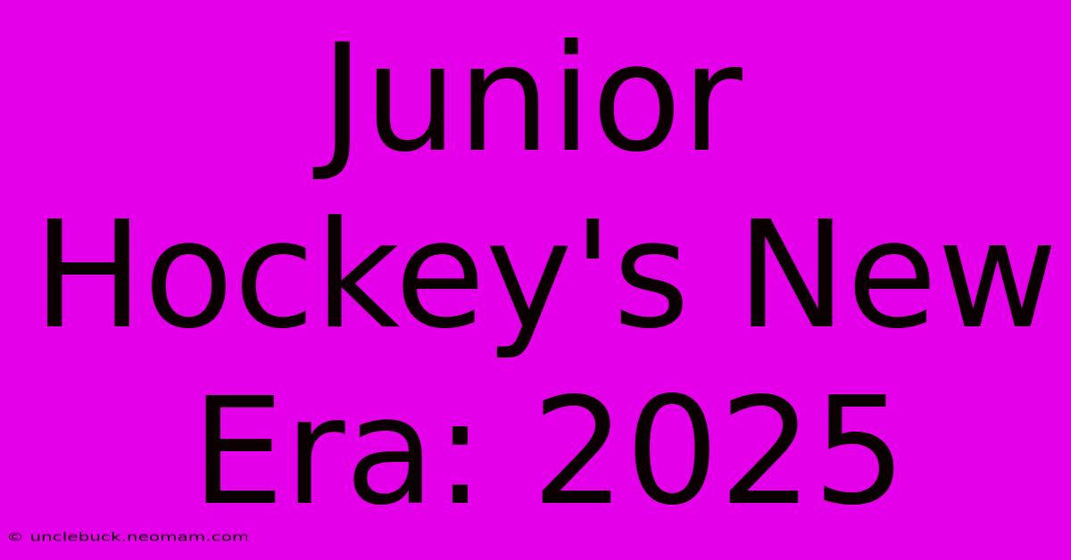 Junior Hockey's New Era: 2025