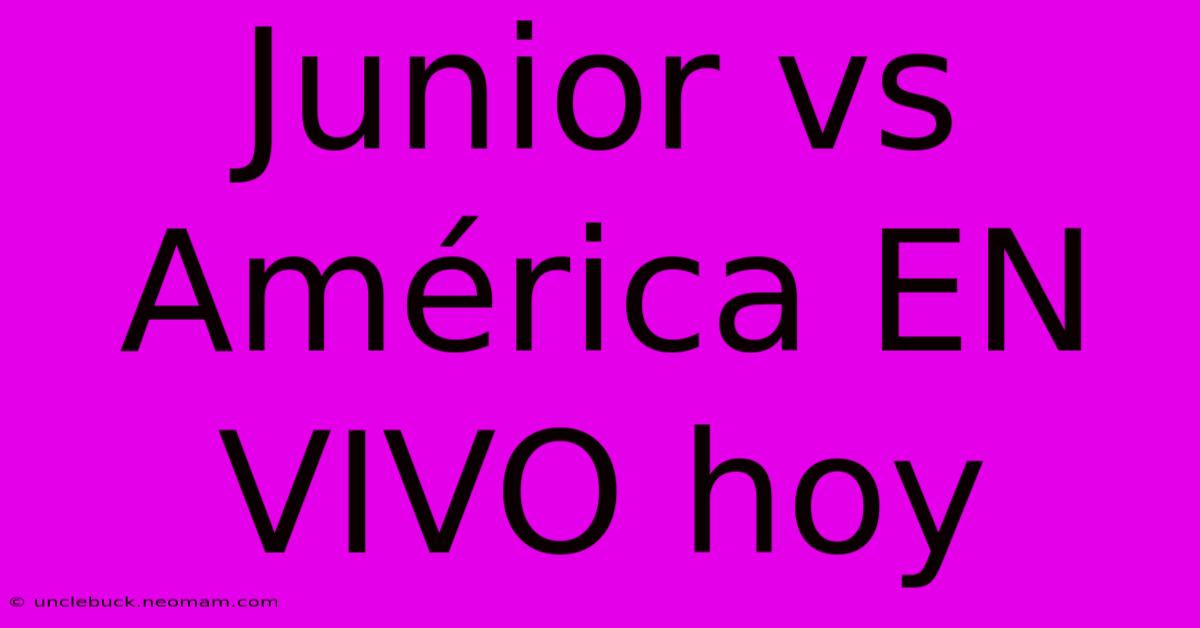 Junior Vs América EN VIVO Hoy