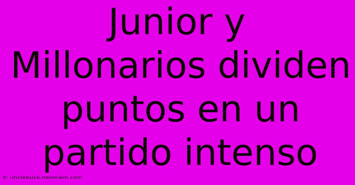 Junior Y Millonarios Dividen Puntos En Un Partido Intenso