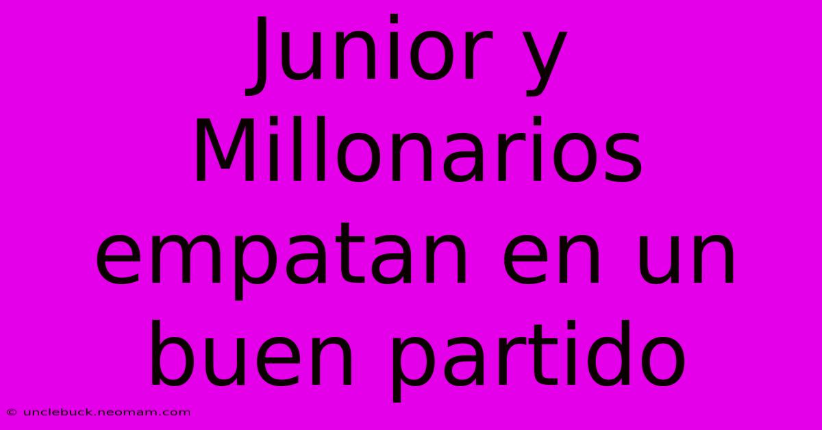 Junior Y Millonarios Empatan En Un Buen Partido