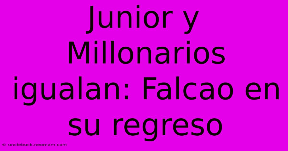 Junior Y Millonarios Igualan: Falcao En Su Regreso 