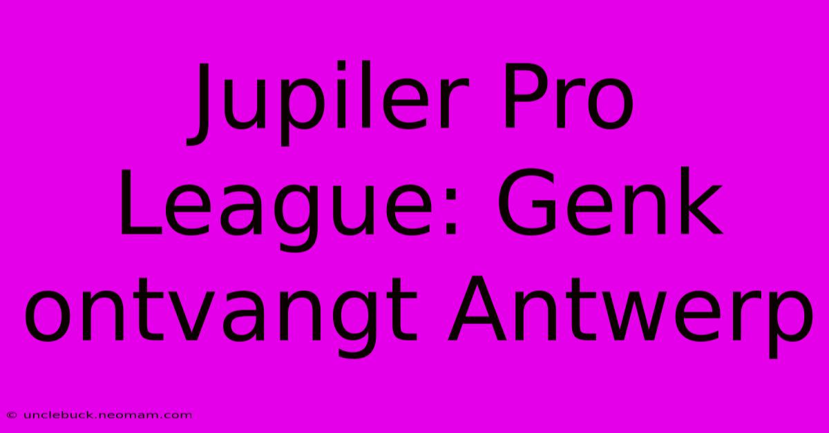 Jupiler Pro League: Genk Ontvangt Antwerp 