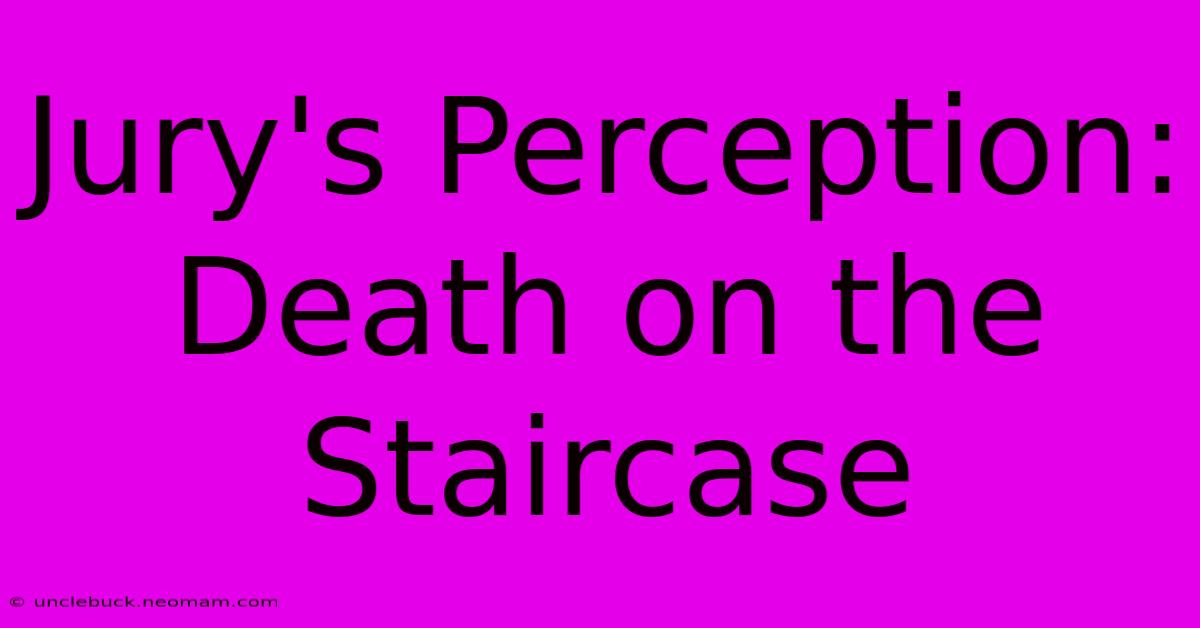 Jury's Perception: Death On The Staircase