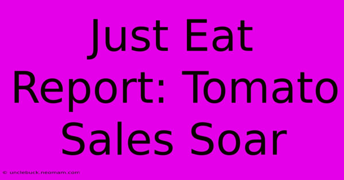 Just Eat Report: Tomato Sales Soar