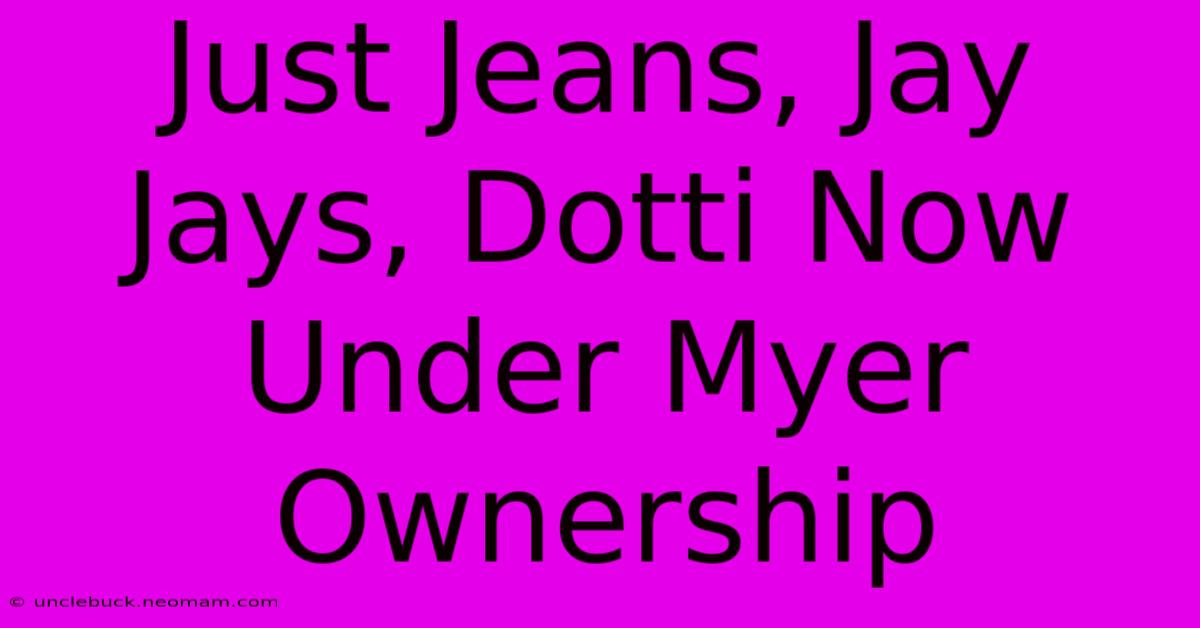 Just Jeans, Jay Jays, Dotti Now Under Myer Ownership