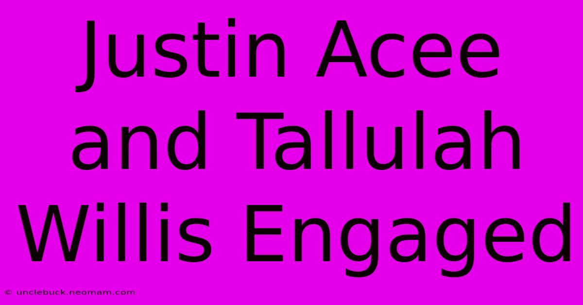 Justin Acee And Tallulah Willis Engaged