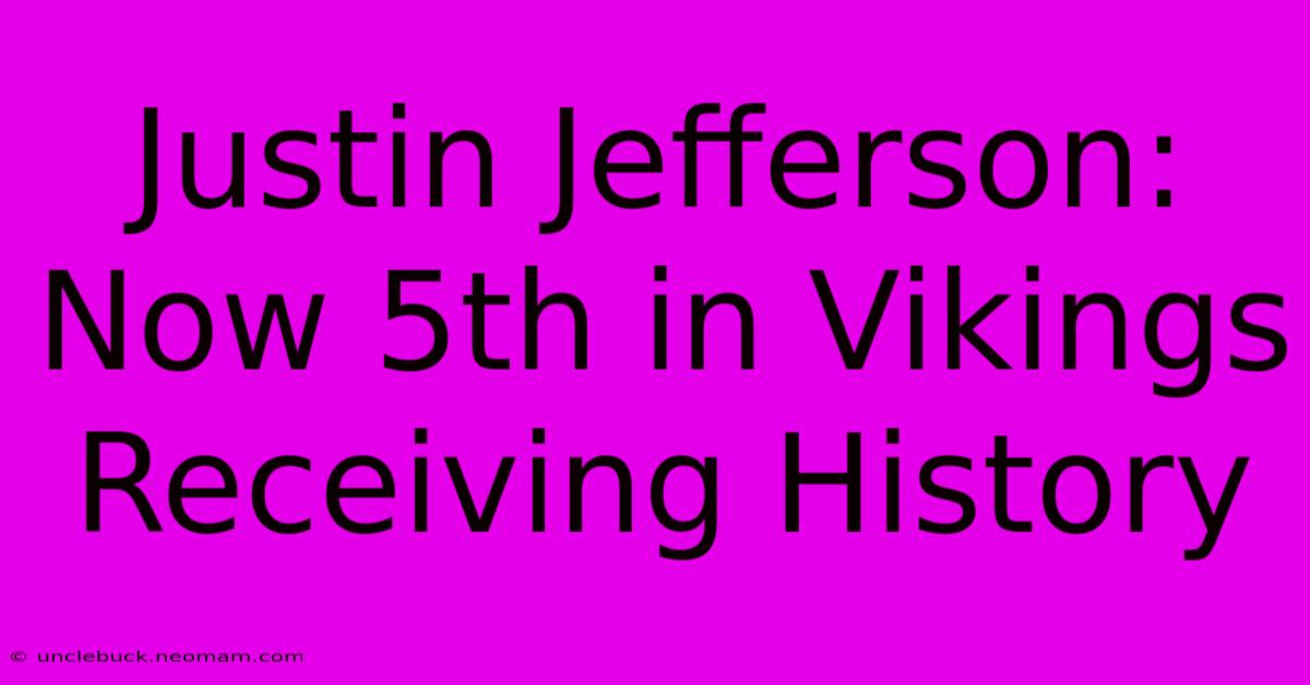 Justin Jefferson: Now 5th In Vikings Receiving History