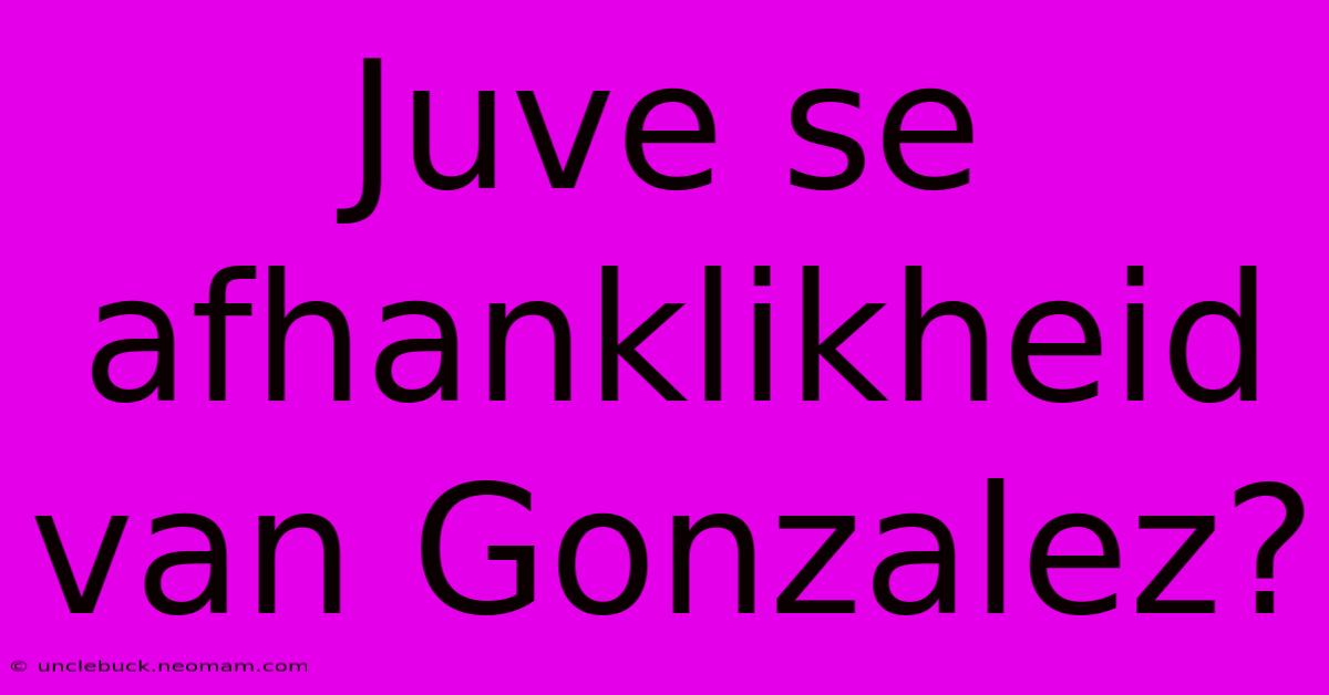 Juve Se Afhanklikheid Van Gonzalez?