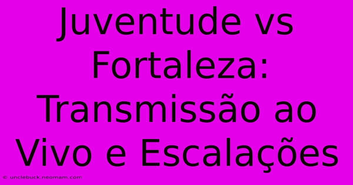 Juventude Vs Fortaleza: Transmissão Ao Vivo E Escalações